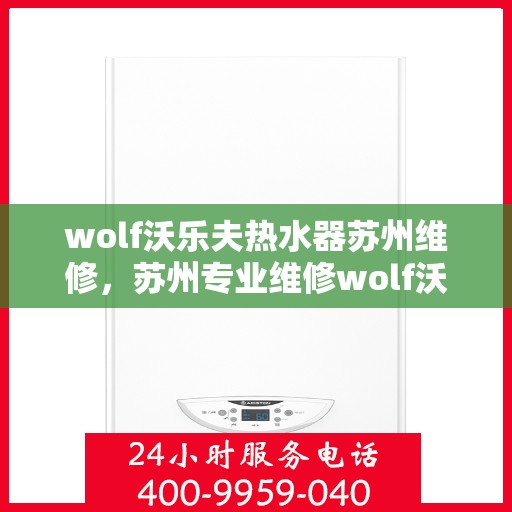 wolf沃乐夫热水器苏州维修，苏州专业维修wolf沃乐夫热水器服务