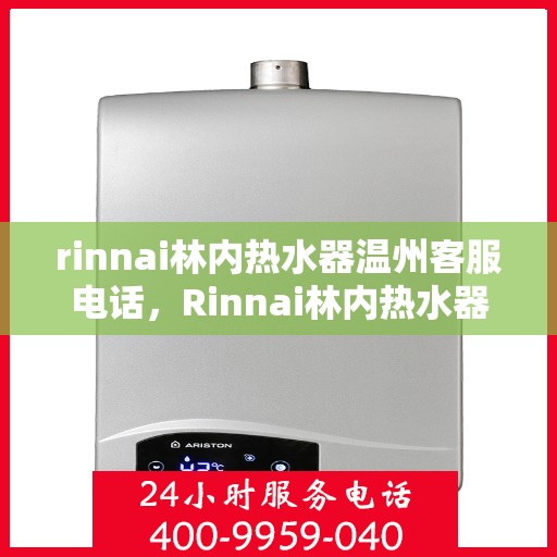 rinnai林内热水器温州客服电话，Rinnai林内热水器温州客服热线及咨询支持服务