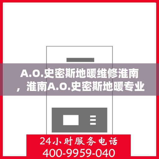 A.O.史密斯地暖维修淮南，淮南A.O.史密斯地暖专业维修服务