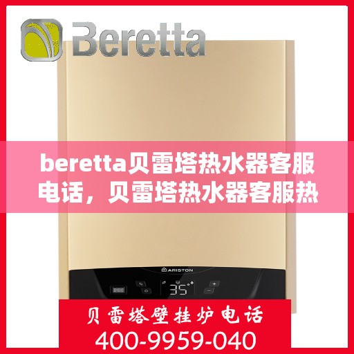 beretta贝雷塔热水器客服电话，贝雷塔热水器客服热线及售后服务支持指南