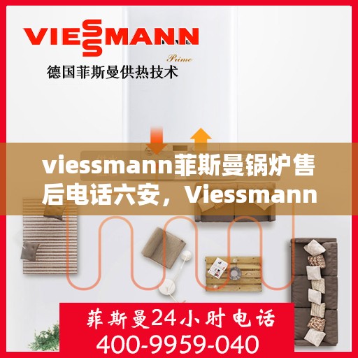 viessmann菲斯曼锅炉售后电话六安，Viessmann菲斯曼锅炉六安售后支持专线