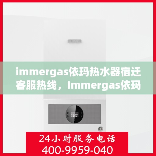 immergas依玛热水器宿迁客服热线，Immergas依玛热水器宿迁客服热线，专业解答，温暖您的生活