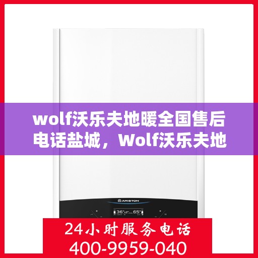 wolf沃乐夫地暖全国售后电话盐城，Wolf沃乐夫地暖盐城售后电话及全国售后服务一览