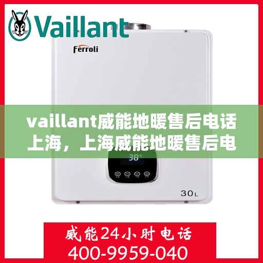 vaillant威能地暖售后电话上海，上海威能地暖售后电话及维修服务支持详解