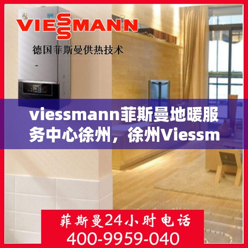 viessmann菲斯曼地暖服务中心徐州，徐州Viessmann菲斯曼地暖服务中心，专业温暖您的生活