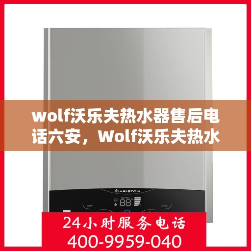 wolf沃乐夫热水器售后电话六安，Wolf沃乐夫热水器六安售后专线