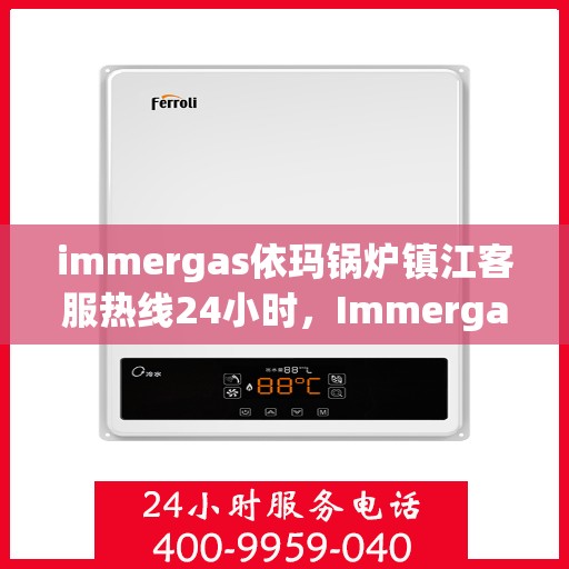 immergas依玛锅炉镇江客服热线24小时，Immergas依玛锅炉镇江全天候客户服务热线公布