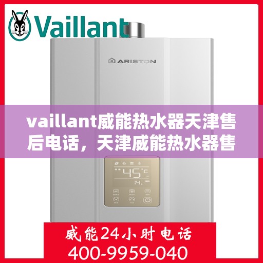vaillant威能热水器天津售后电话，天津威能热水器售后维修服务热线及电话查询