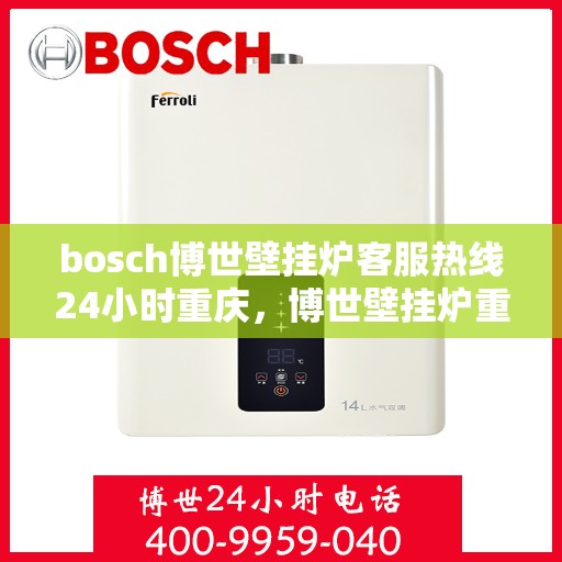 bosch博世壁挂炉客服热线24小时重庆，博世壁挂炉重庆客服热线全天候服务，专业解答您的疑问