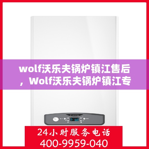 wolf沃乐夫锅炉镇江售后，Wolf沃乐夫锅炉镇江专业售后服务