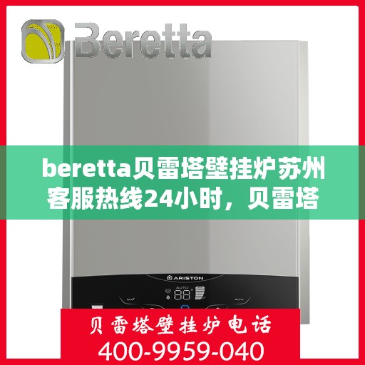 beretta贝雷塔壁挂炉苏州客服热线24小时，贝雷塔壁挂炉苏州客服热线全天候服务，温暖您的生活