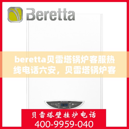 beretta贝雷塔锅炉客服热线电话六安，贝雷塔锅炉客服热线电话在六安，专业支持与解决方案的联系方式