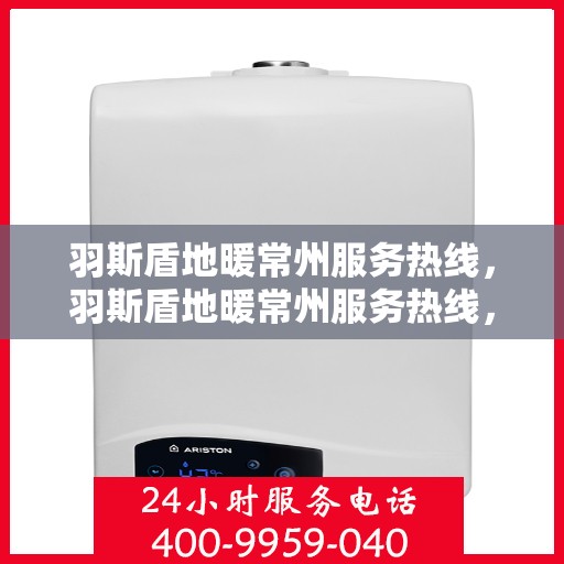 羽斯盾地暖常州服务热线，羽斯盾地暖常州服务热线，专业团队，温暖您的生活