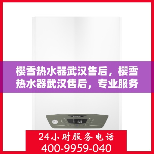 樱雪热水器武汉售后，樱雪热水器武汉售后，专业服务，温暖您的冬日选择