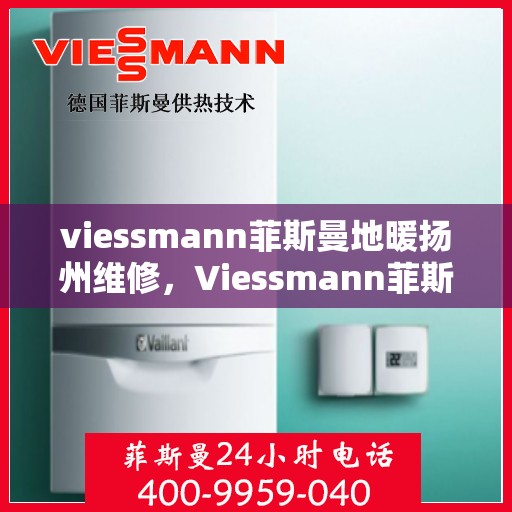 viessmann菲斯曼地暖扬州维修，Viessmann菲斯曼地暖扬州专业维修服务