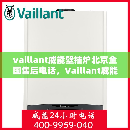 vaillant威能壁挂炉北京全国售后电话，Vaillant威能壁挂炉北京售后服务热线及全国售后支持中心