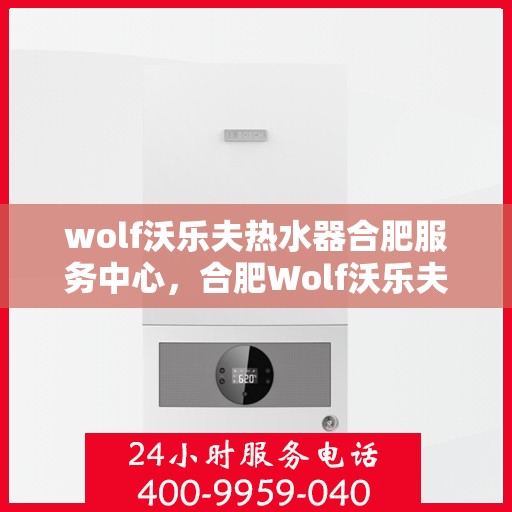 wolf沃乐夫热水器合肥服务中心，合肥Wolf沃乐夫热水器专业服务中心