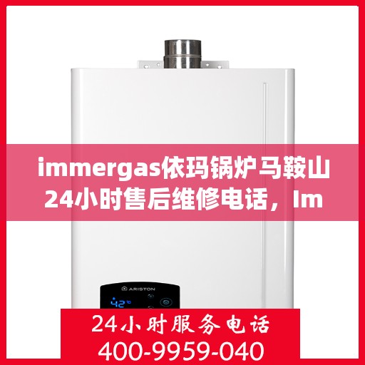 immergas依玛锅炉马鞍山24小时售后维修电话，Immergas依玛锅炉马鞍山全天候售后维修服务热线公布