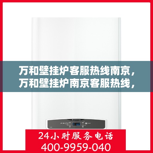 万和壁挂炉客服热线南京，万和壁挂炉南京客服热线，专业解答您的疑问