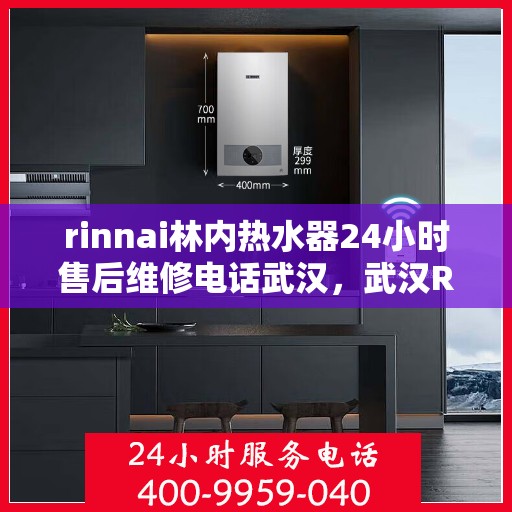 rinnai林内热水器24小时售后维修电话武汉，武汉Rinnai林内热水器全天候售后维修服务热线