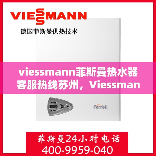 viessmann菲斯曼热水器客服热线苏州，Viessmann菲斯曼热水器苏州客服热线全攻略