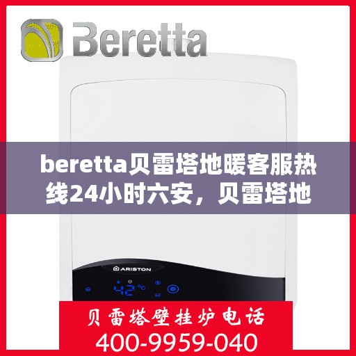 beretta贝雷塔地暖客服热线24小时六安，贝雷塔地暖六安客服热线全天候服务，温暖无忧