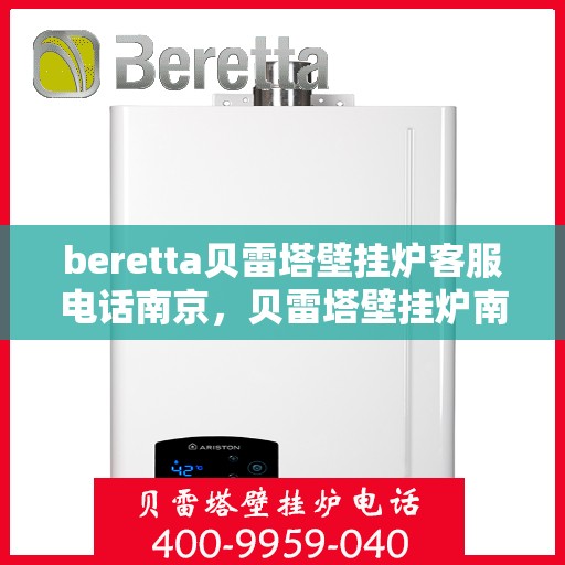 beretta贝雷塔壁挂炉客服电话南京，贝雷塔壁挂炉南京客服热线及售后支持