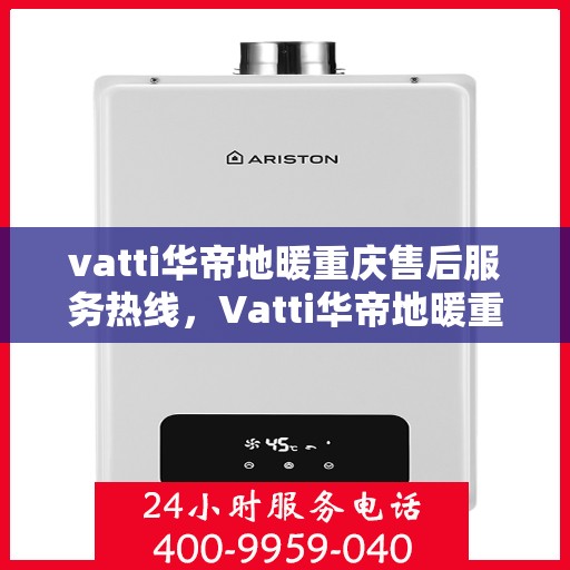vatti华帝地暖重庆售后服务热线，Vatti华帝地暖重庆售后服务热线，专业团队，温暖您的生活