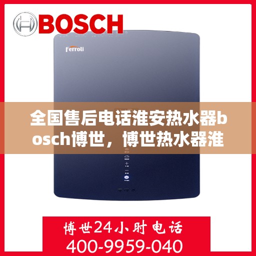 全国售后电话淮安热水器bosch博世，博世热水器淮安售后全国服务热线，专业售后，贴心关怀