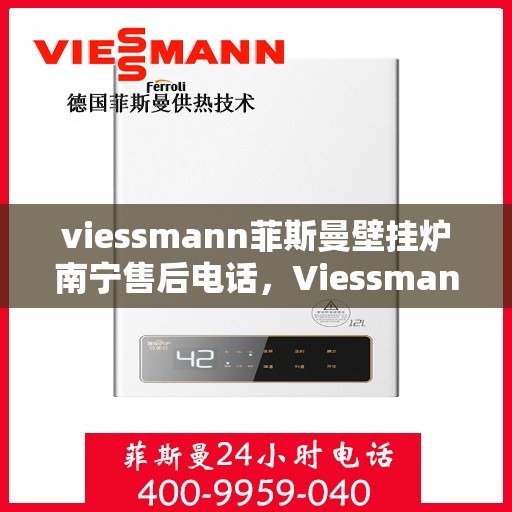 viessmann菲斯曼壁挂炉南宁售后电话，Viessmann菲斯曼壁挂炉南宁售后服务中心联系电话