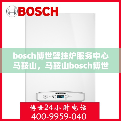 bosch博世壁挂炉服务中心马鞍山，马鞍山bosch博世壁挂炉专业服务中心