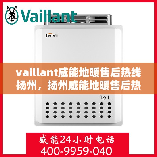 vaillant威能地暖售后热线扬州，扬州威能地暖售后热线及专业维修服务指南