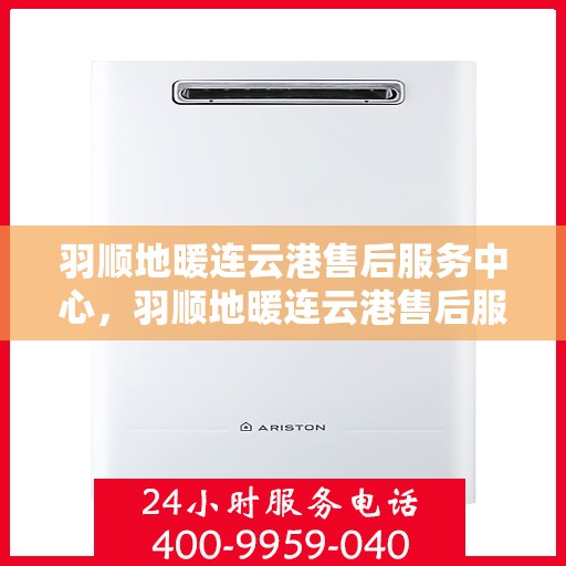 羽顺地暖连云港售后服务中心，羽顺地暖连云港售后服务中心，专业维修，温暖您的生活