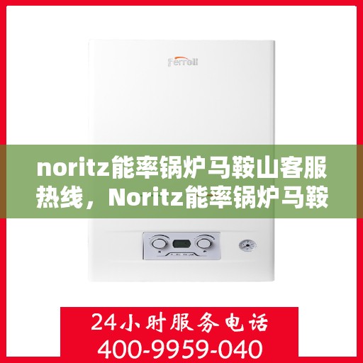 noritz能率锅炉马鞍山客服热线，Noritz能率锅炉马鞍山客服热线，专业解答与优质服务