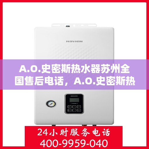 A.O.史密斯热水器苏州全国售后电话，A.O.史密斯热水器苏州售后全国服务热线电话公布