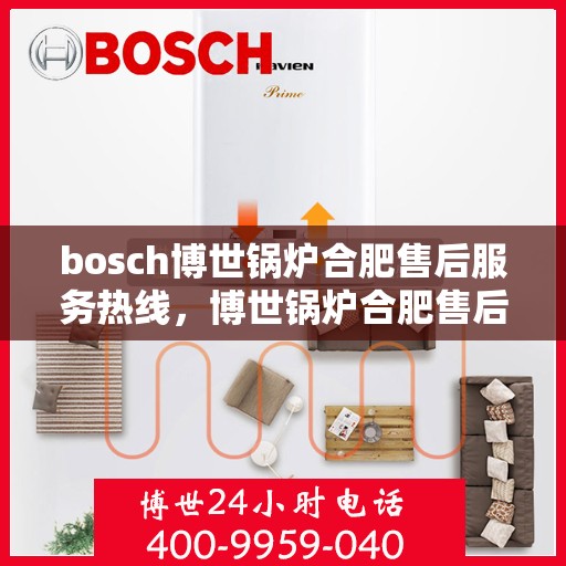 bosch博世锅炉合肥售后服务热线，博世锅炉合肥售后服务热线，专业团队，贴心服务