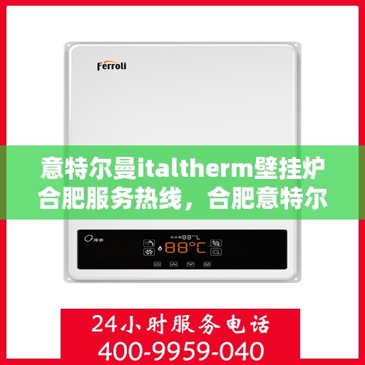 意特尔曼italtherm壁挂炉合肥服务热线，合肥意特尔曼italtherm壁挂炉服务热线，专业团队为您解答采暖疑难。