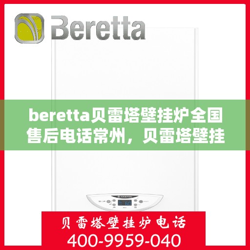 beretta贝雷塔壁挂炉全国售后电话常州，贝雷塔壁挂炉常州售后热线，专业维修与全国服务电话一览