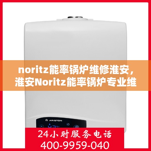 noritz能率锅炉维修淮安，淮安Noritz能率锅炉专业维修服务