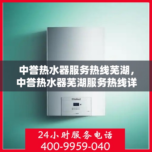 中誉热水器服务热线芜湖，中誉热水器芜湖服务热线详解