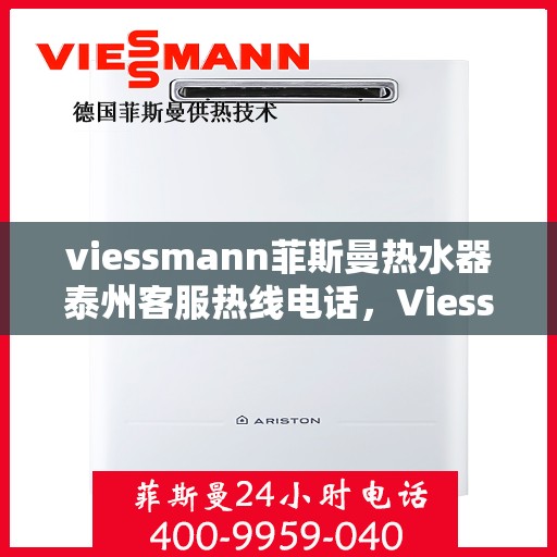 viessmann菲斯曼热水器泰州客服热线电话，Viessmann菲斯曼热水器泰州客服热线全攻略，专业热线电话为您解答疑问