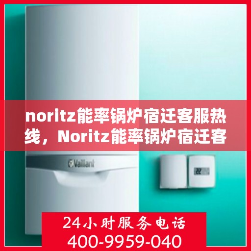 noritz能率锅炉宿迁客服热线，Noritz能率锅炉宿迁客服热线，专业解答，贴心服务