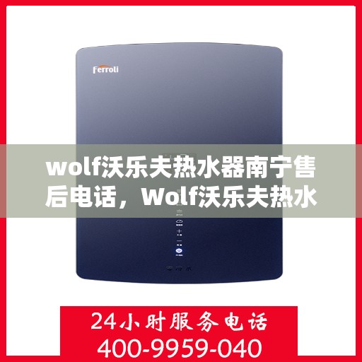 wolf沃乐夫热水器南宁售后电话，Wolf沃乐夫热水器南宁售后服务热线及电话全攻略