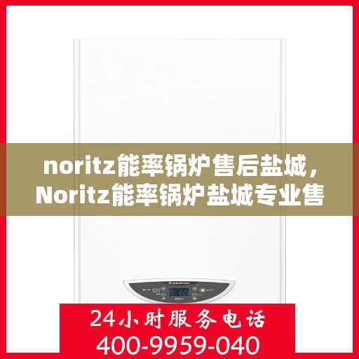 noritz能率锅炉售后盐城，Noritz能率锅炉盐城专业售后服务