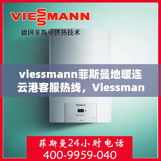 viessmann菲斯曼地暖连云港客服热线，Viessmann菲斯曼地暖连云港客服热线，专业解答您的供暖问题
