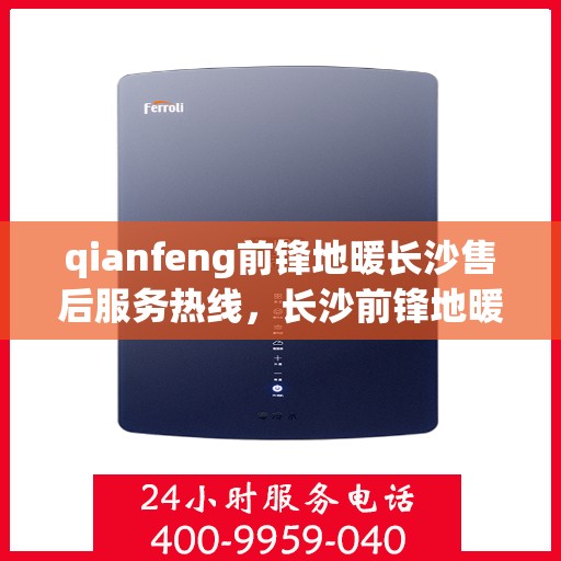 qianfeng前锋地暖长沙售后服务热线，长沙前锋地暖售后服务热线及专业维修支持