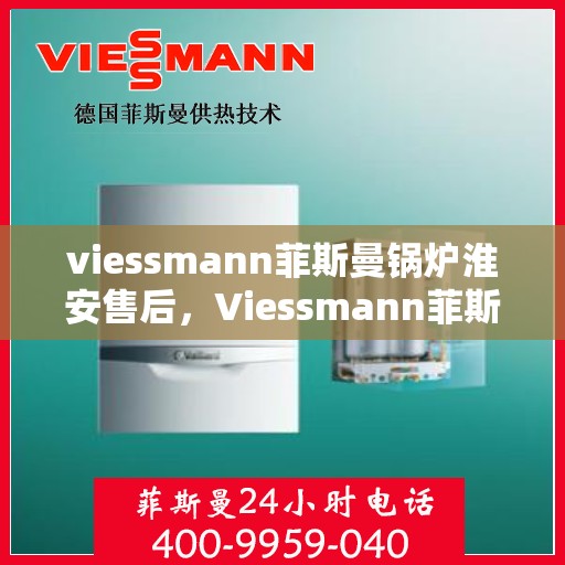 viessmann菲斯曼锅炉淮安售后，Viessmann菲斯曼锅炉淮安专业售后服务指南