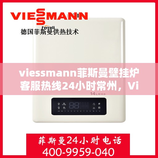 viessmann菲斯曼壁挂炉客服热线24小时常州，Viessmann菲斯曼壁挂炉常州24小时客服热线全面服务