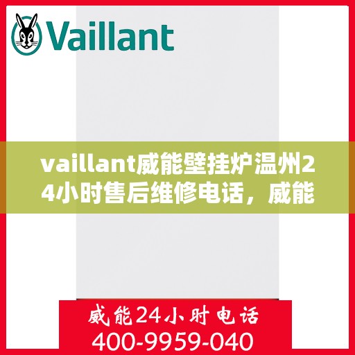 vaillant威能壁挂炉温州24小时售后维修电话，威能壁挂炉温州售后维修热线，全天候服务保障，专业解决您的壁挂炉问题