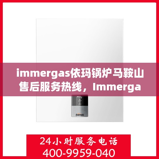 immergas依玛锅炉马鞍山售后服务热线，Immergas依玛锅炉马鞍山售后服务热线，专业解决您的锅炉问题